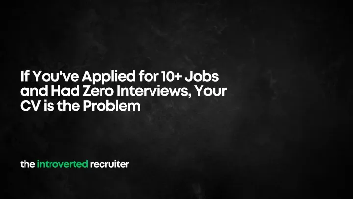 If You've Applied for 10+ Jobs and Had Zero Interviews, Your CV is the Problem