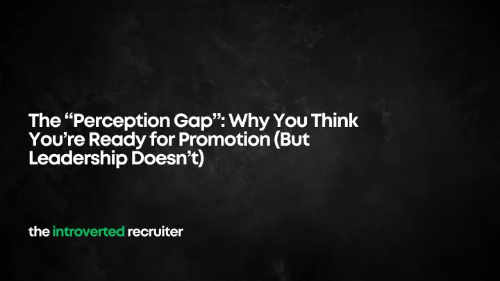 The “Perception Gap”: Why You Think You’re Ready for Promotion (But Leadership Doesn’t)