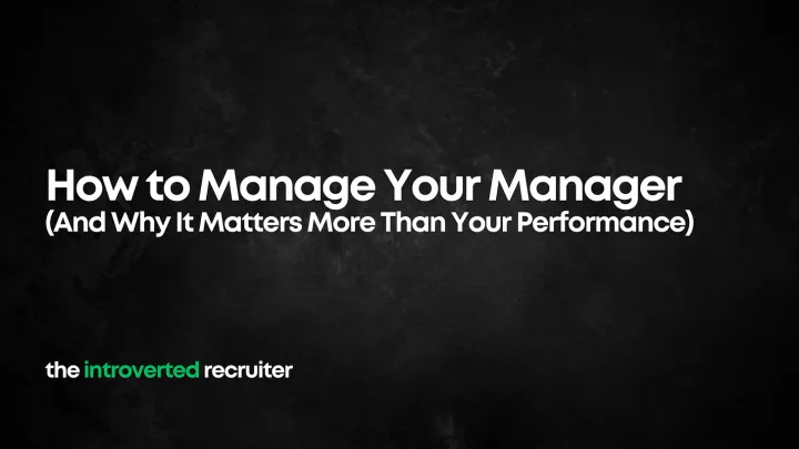 How to Manage Your Manager (And Why It Matters More Than Your Performance)